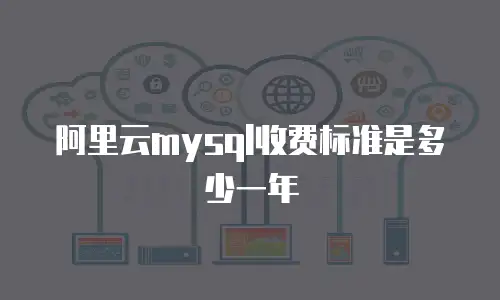 阿里云mysql收费标准是多少一年