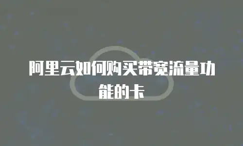 阿里云如何购买带宽流量功能的卡