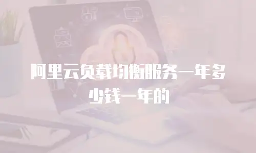 阿里云负载均衡服务一年多少钱一年的
