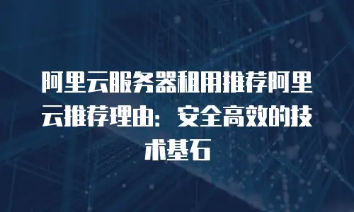 阿里云服务器租用推荐阿里云推荐理由：安全高效的技术基石