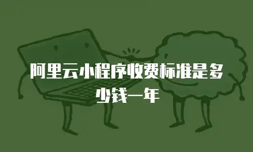 阿里云小程序收费标准是多少钱一年