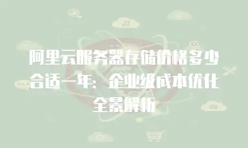阿里云服务器存储价格多少合适一年：企业级成本优化全景解析