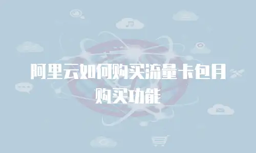 阿里云如何购买流量卡包月购买功能