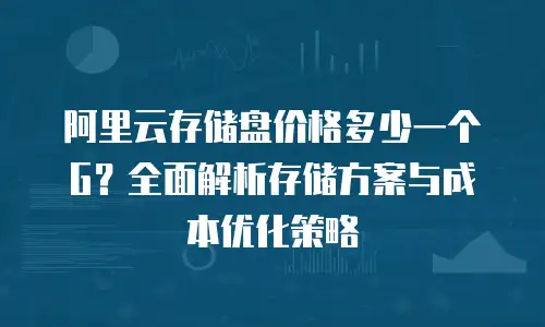 阿里云存储盘价格多少一个G？全面解析存储方案与成本优化策略