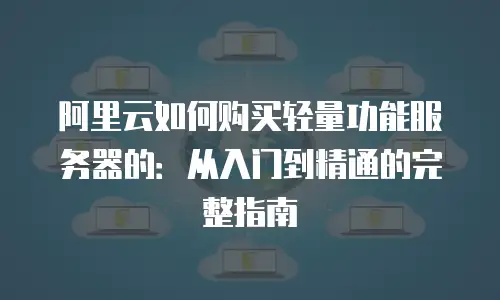 阿里云如何购买轻量功能服务器的：从入门到精通的完整指南