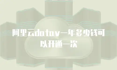 阿里云datav一年多少钱可以开通一次
