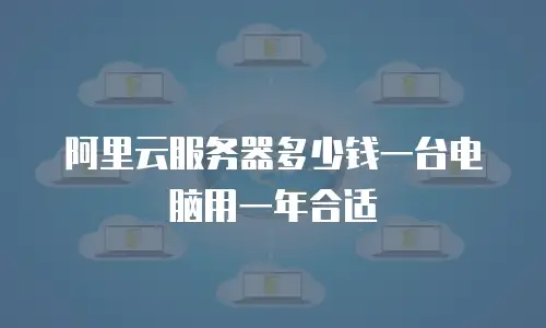 阿里云服务器多少钱一台电脑用一年合适