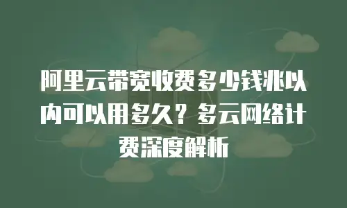 阿里云带宽收费多少钱兆以内可以用多久？多云网络计费深度解析