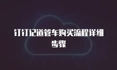 钉钉记道管车购买流程详细步骤