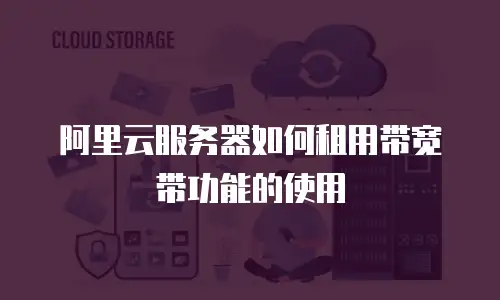 阿里云服务器如何租用带宽带功能的使用