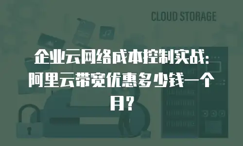 企业云网络成本控制实战：阿里云带宽优惠多少钱一个月？