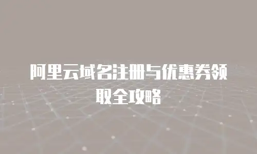 阿里云域名注册与优惠券领取全攻略