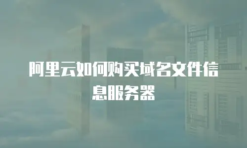 阿里云如何购买域名文件信息服务器