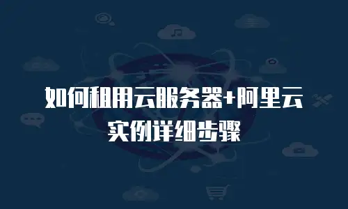 如何租用云服务器+阿里云实例详细步骤