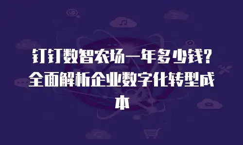 钉钉数智农场一年多少钱？全面解析企业数字化转型成本
