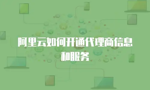 阿里云如何开通代理商信息和服务