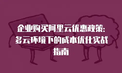 企业购买阿里云优惠政策：多云环境下的成本优化实战指南