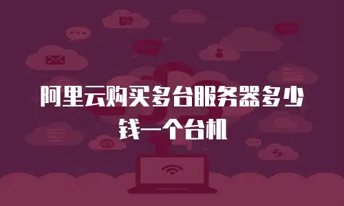 阿里云购买多台服务器多少钱一个台机