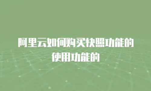 阿里云如何购买快照功能的使用功能的