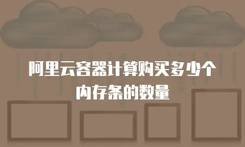 阿里云容器计算购买多少个内存条的数量