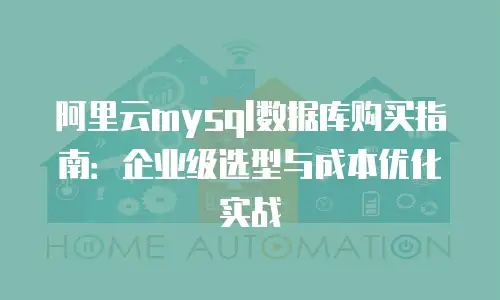 阿里云mysql数据库购买指南：企业级选型与成本优化实战