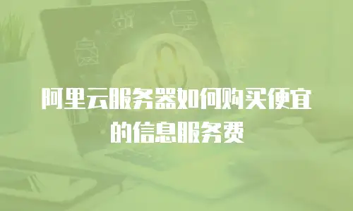 阿里云服务器如何购买便宜的信息服务费
