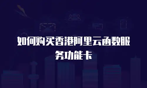 如何购买香港阿里云函数服务功能卡