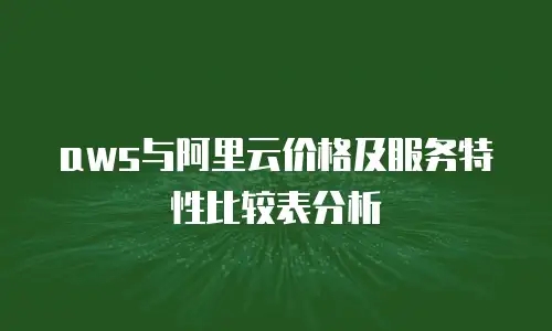 aws与阿里云价格及服务特性比较表分析