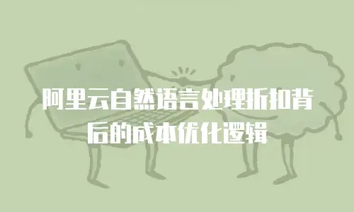 阿里云自然语言处理折扣背后的成本优化逻辑