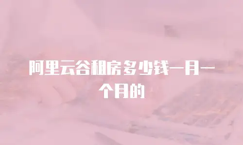 阿里云谷租房多少钱一月一个月的