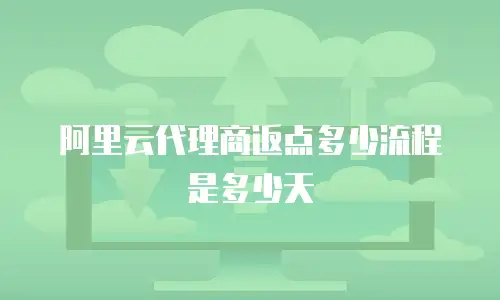 阿里云代理商返点多少流程是多少天