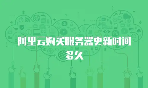 阿里云购买服务器更新时间多久