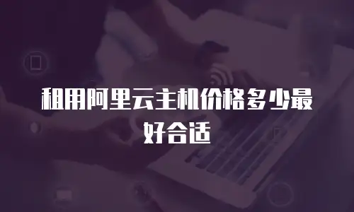 租用阿里云主机价格多少最好合适