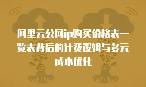 阿里云公网ip购买价格表一览表背后的计费逻辑与多云成本优化