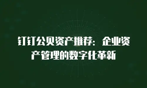 钉钉公贝资产推荐：企业资产管理的数字化革新