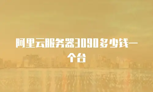 阿里云服务器3090多少钱一个台