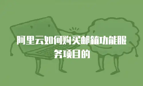 阿里云如何购买邮箱功能服务项目的