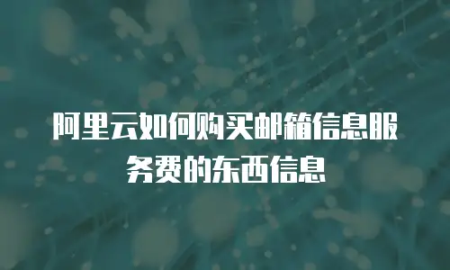 阿里云如何购买邮箱信息服务费的东西信息