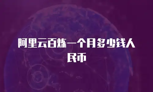阿里云百炼一个月多少钱人民币