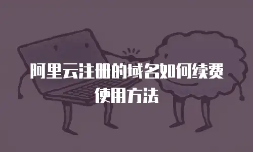 阿里云注册的域名如何续费使用方法