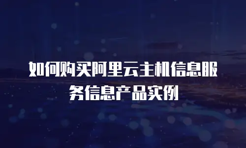 如何购买阿里云主机信息服务信息产品实例