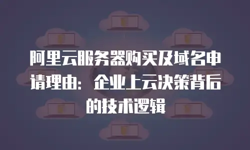 阿里云服务器购买及域名申请理由：企业上云决策背后的技术逻辑