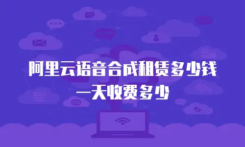 阿里云语音合成租赁多少钱一天收费多少