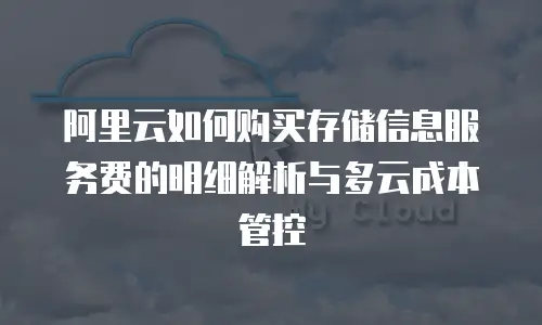 阿里云如何购买存储信息服务费的明细解析与多云成本管控