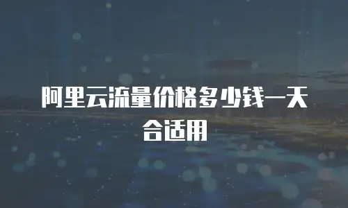 阿里云流量价格多少钱一天合适用