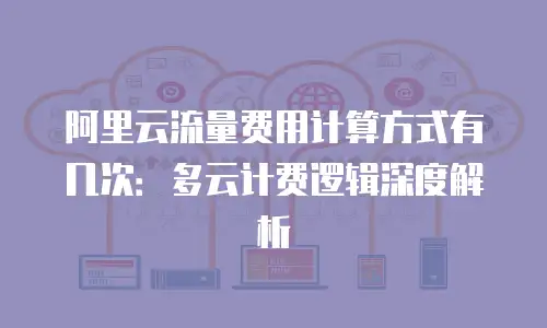 阿里云流量费用计算方式有几次：多云计费逻辑深度解析