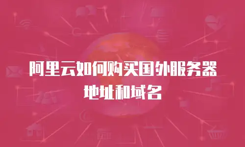 阿里云如何购买国外服务器地址和域名
