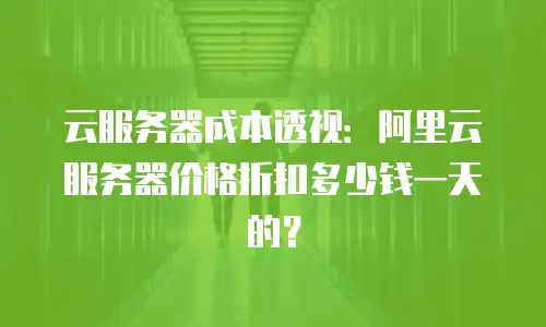 云服务器成本透视：阿里云服务器价格折扣多少钱一天的？