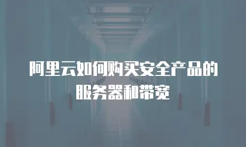 阿里云如何购买安全产品的服务器和带宽