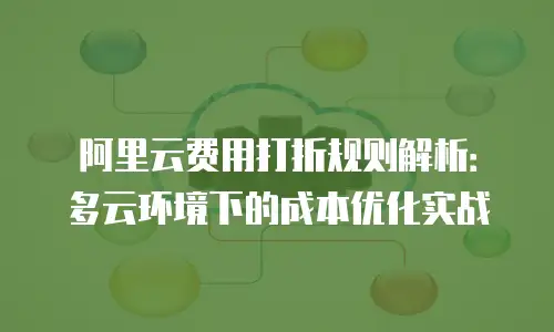 阿里云费用打折规则解析：多云环境下的成本优化实战